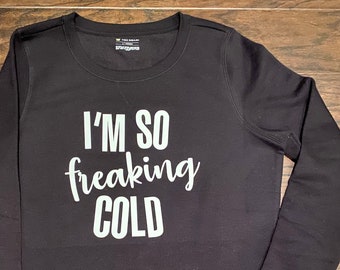 I’m so freaking cold sweatshirts, women's sweatshirt, warm winter wardrobe, funny shirt,