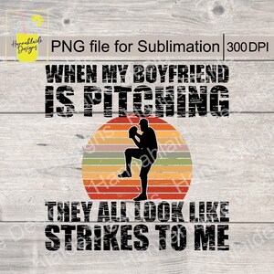 May include: A black and white graphic design with a baseball player pitching in front of a sunset with the text "WHEN MY BOYFRIEND IS PITCHING THEY ALL LOOK LIKE STRIKES TO ME"