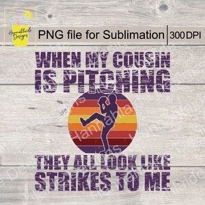 May include: A distressed purple graphic with a vintage baseball player silhouette in front of a sunset-coloured circle. The text reads "When my cousin is pitching they all look like strikes to me."