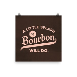 May include: A brown poster with the text "A little splash of Bourbon will do." in pink lettering.