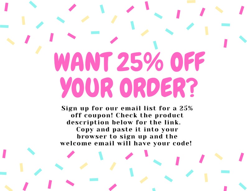 K&ouml;nnte beinhalten: Eine rosa und wei&szlig;e Grafik mit Konfetti-Streuseln und dem Text "WANT 25% OFF YOUR ORDER?"  Melden Sie sich f&uuml;r unsere E-Mail-Liste an, um einen 25% Rabatt-Gutschein zu erhalten! Schauen Sie in der Produktbeschreibung unten nach dem Link. Kopieren Sie ihn und f&uuml;gen Sie ihn in Ihren Browser ein, um sich anzumelden, und die Willkommens-E-Mail enth&auml;lt Ihren Code!