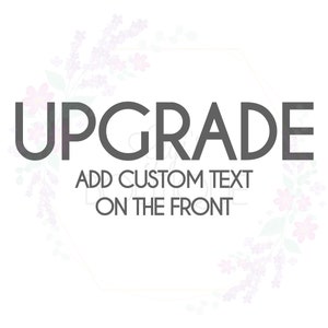 UPGRADE: Add Custom Text On The Front - Must be Purchased with Listing