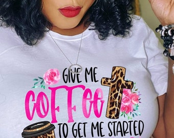 Give me Coffee to get me started and Jesus to keep me going shirt