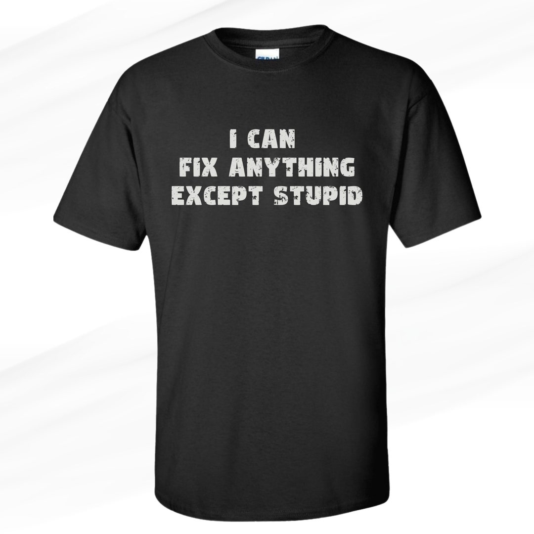 I Can t Fix Stupid Shirt Funny Guy Shirt Stupid Humor Shirt Funny i-can-t-fix-stupid-shirt-funny-guy-shirt-stupid-humor-shirt-funny