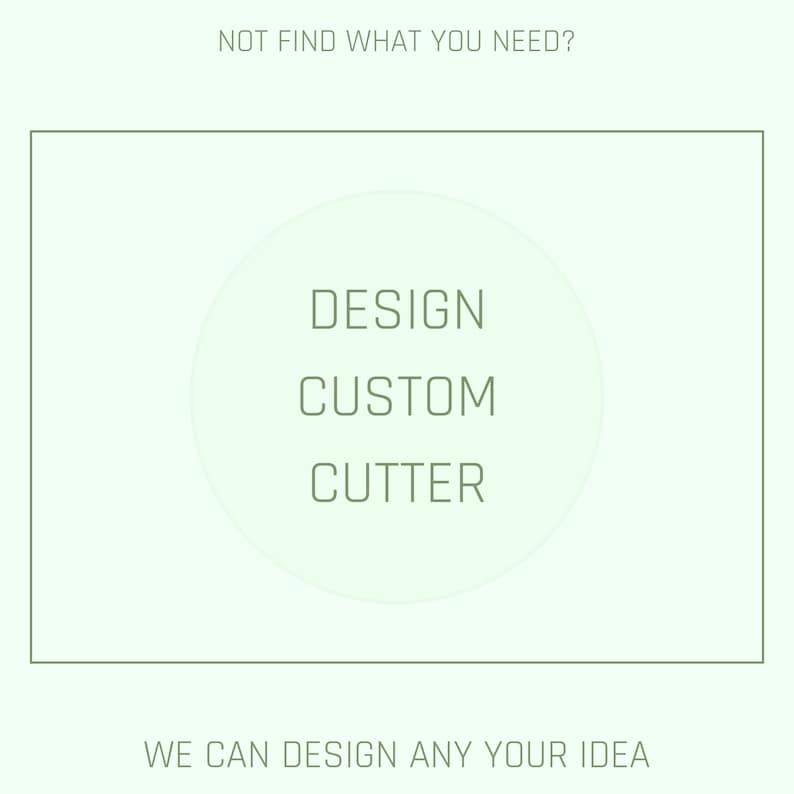 May include: A white background with a green circle in the center. The circle contains the text "DESIGN CUSTOM CUTTER" in a green font. The text "NOT FIND WHAT YOU NEED?" is at the top of the image and the text "WE CAN DESIGN ANY YOUR IDEA" is at the bottom of the image.