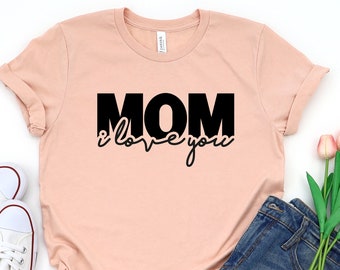 I Love You Mom ,Mom Gift Shirt, Gift For Mother, Mother Shirts, Mother's Day Shirt