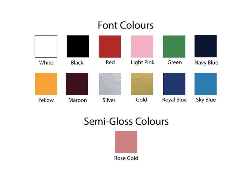 May include: A chart showing font and semi-gloss color options. The font colors are: white, black, red, light pink, green, navy blue, yellow, maroon, silver, gold, royal blue, and sky blue. The semi-gloss color is rose gold.