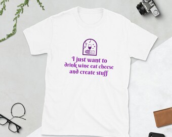 I just want to drink wine eat cheese and create stuff shirt, wine shirt, cheese shirt, wine and cheese shirt, wine lover, cheese lover, wine