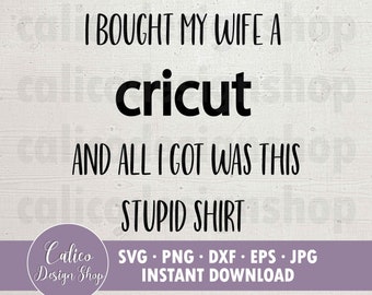 Le compré a mi esposa una Cricut y todo lo que obtuve fue esta estúpida camisa - Archivo SVG para cortar - Svg, Png, Dxf, Eps, Jpg