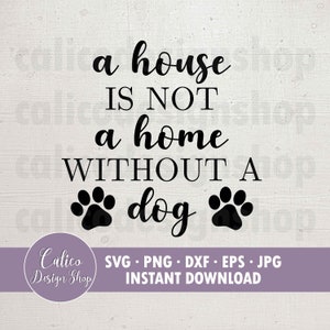 A House Is Not A Home Without A Dog- SVG File for Cutting - Svg, Png, Dxf, Eps, Jpg