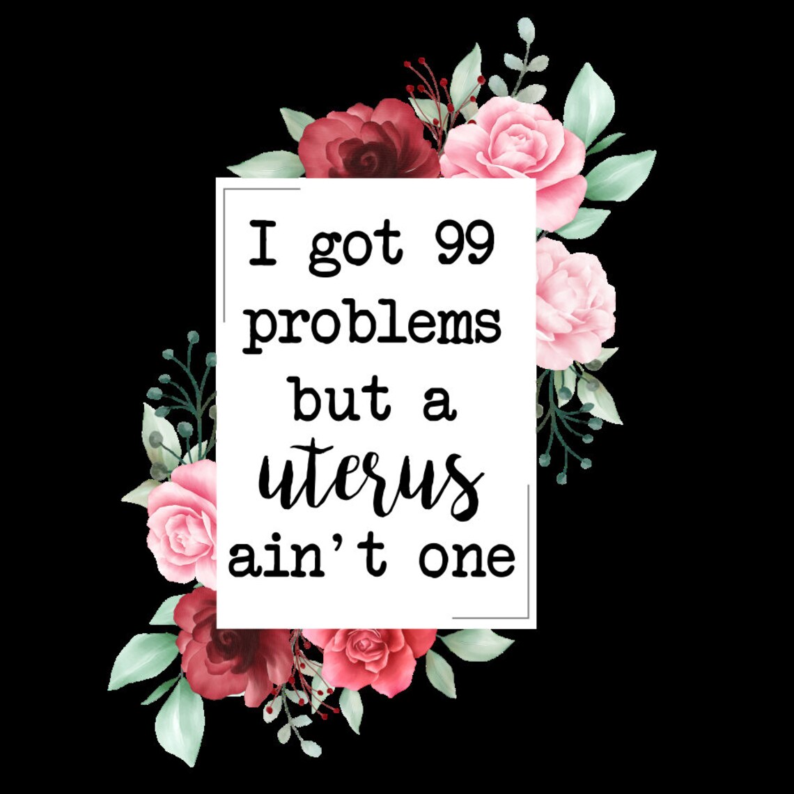 99 Problems but a Uterus Ain't One Png - Etsy