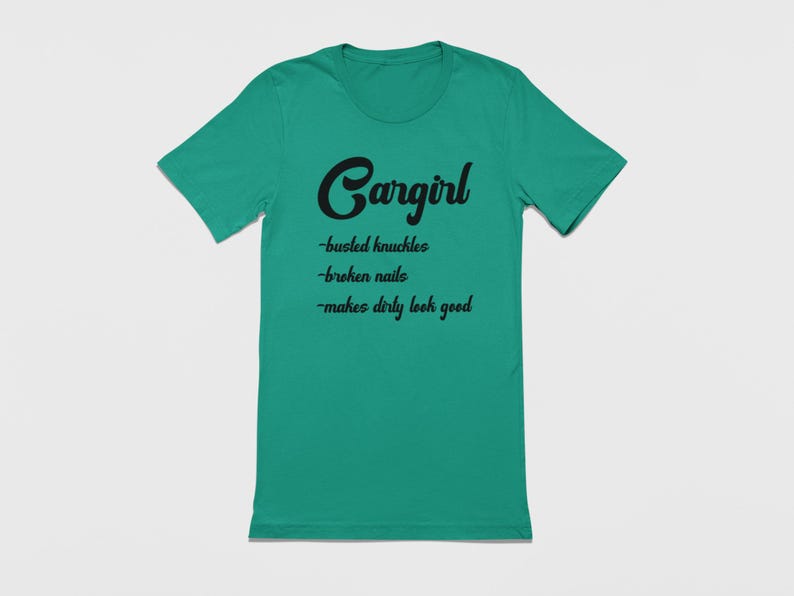 May include: A teal green t-shirt with black text that reads "Cargirl - busted knuckles - broken nails - makes dirty look good".