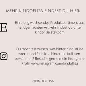 May include: A graphic with the text "MEHR KINDOFLISA FINDEST DU HIER:" and the text "Ein stetig wachsendes Produktsortiment aus handgemachten Artikeln findest du unter kindoflisa.etsy.com". The graphic also includes the text "Du m&ouml;chtest wissen, wer hinter KindOfLisa steckt und Einblicke hinter die Kulissen bekommen? Besuche gerne mein Instagram-Profil www.instagram.com/kindoflisa" and the text "@KINDOFLISA".