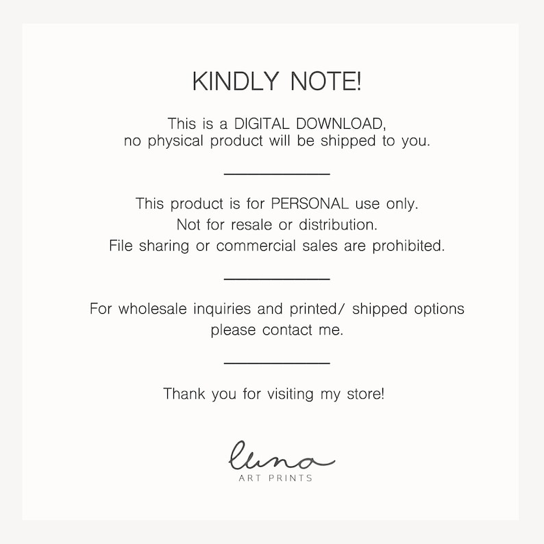 Puede incluir: Un aviso de descarga digital con el texto "KINDLY NOTE! This is a DIGITAL DOWNLOAD, no physical product will be shipped to you. This product is for PERSONAL use only. Not for resale or distribution. File sharing or commercial sales are prohibited. For wholesale inquiries and printed/ shipped options please contact me. Thank you for visiting my store! luna ART PRINTS"