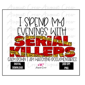 May include: A digital download graphic design featuring a red and yellow graphic with the text "I spend my evenings with serial killers. Calm down I am watching documentaries".