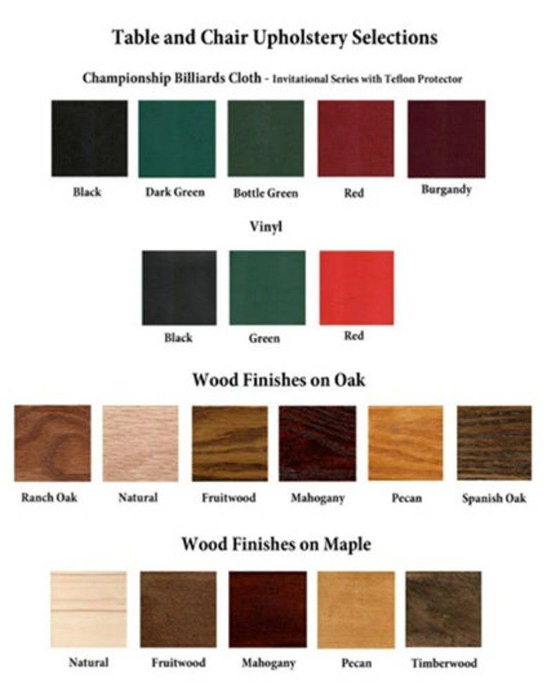 May include: A chart showing upholstery and wood finish options for a pool table and chairs. The upholstery options include black, dark green, bottle green, red, and burgundy. The wood finish options include ranch oak, natural, fruitwood, mahogany, pecan, and Spanish oak.