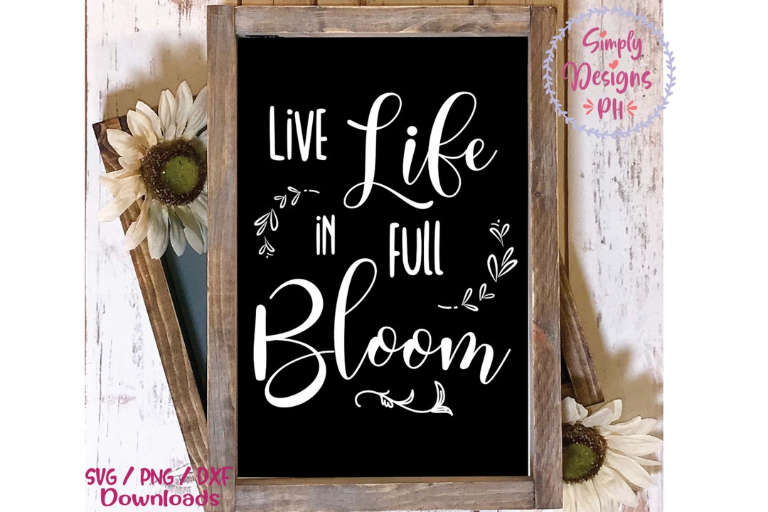 Live Life in Full Bloom Svg, Spring Svg, Dxf and Png Instant Download ...