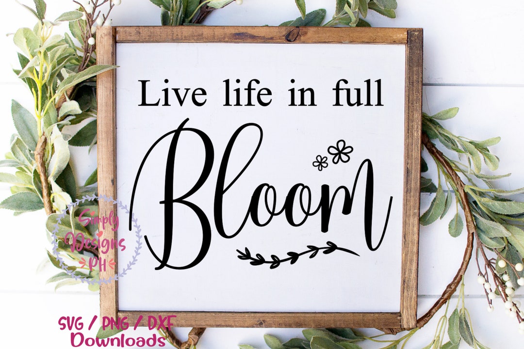 Live Life in Full Bloom Svg, Spring Svg, Dxf and Png Instant Download ...