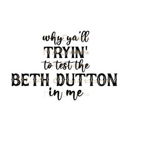 Warum Ya'll Tryin To Test The Beth Dutton In Me Sarkastische PNG / Lustige PNG / Sassy PNG Zitate Shirts / Silhouette / Cricut / Herunterladbare Datei