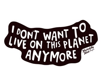 I Don’t Want To Live On This Planet Anymore - Sticker
