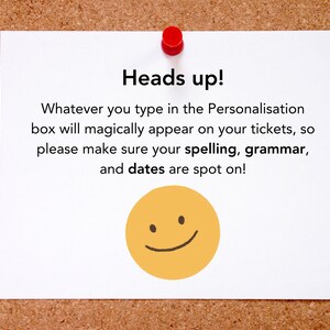 May include: A white note with a red pushpin on a corkboard. The note says "Heads up! Whatever you type in the Personalisation box will magically appear on your tickets, so please make sure your spelling, grammar, and dates are spot on!" and has a yellow smiley face.
