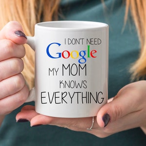 I Don't Need Google My Mom Knows Everything , Mothers Day , Mothers Day Gift , Gift For Mom , birthday gift mom , Sarcastic Mug mom gift mug