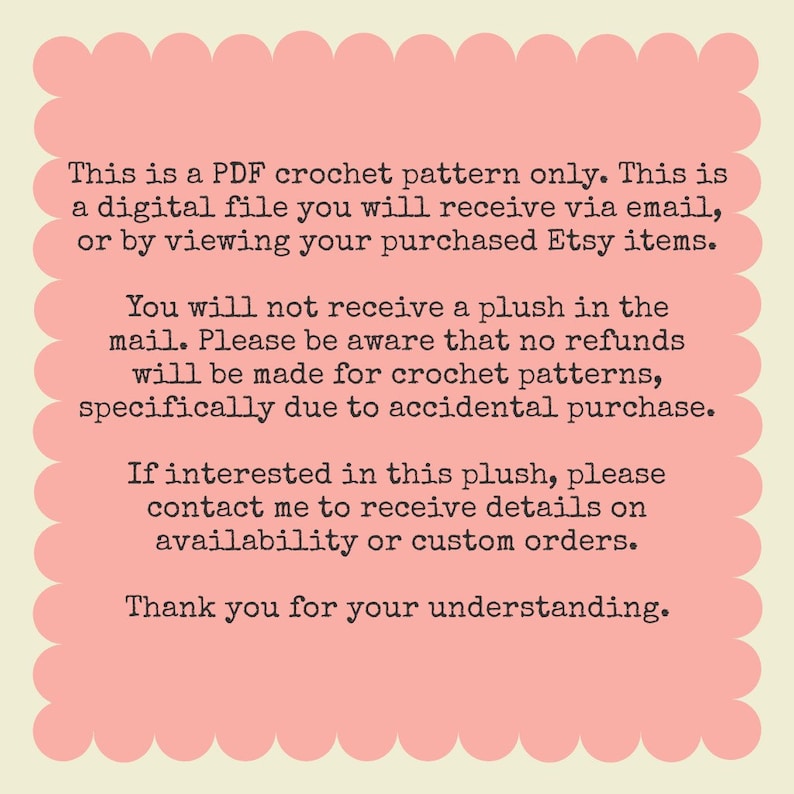Peut inclure: Ceci est un mod&egrave;le de crochet PDF uniquement. Il s'agit d'un fichier num&eacute;rique que vous recevrez par e-mail, ou en consultant vos articles Etsy achet&eacute;s. Vous ne recevrez pas de peluche par la poste. Veuillez noter qu'aucun remboursement ne sera effectu&eacute; pour les mod&egrave;les de crochet, en particulier en cas d'achat accidentel. Si vous &ecirc;tes int&eacute;ress&eacute; par cette peluche, veuillez me contacter pour recevoir des informations sur la disponibilit&eacute; ou les commandes personnalis&eacute;es. Merci de votre compr&eacute;hension.