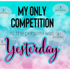 My only competition is the person I was yesterday 20oz straight tumbler design