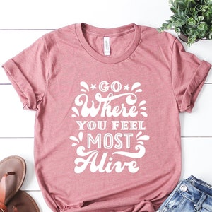 Go Where You Feel Most Alive T-Shirt, Travel Tee, Vacation Shirt, Airplane Travel Shirt, Gift for Vacation, Travel Shirt, Vacay Mode Tee