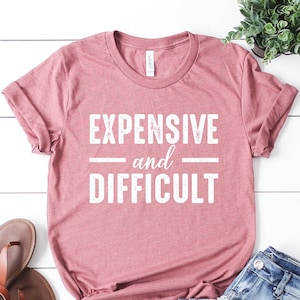 Expensive And Difficult T-shirt, Mothers Day Gift, Funny Shirt, Mom Life Shirt, Sarcastic Shirt, Wife Shirt, Womens Shirt, Funny Mom Shirt