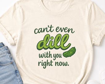 Chemise drôle de cornichons, t-shirt Cant Even Dill With You, cadeau pour amateur de cornichons, chemise Punny pour les gourmets, unisexe