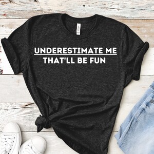 Underestimate Me That&#39;ll Be Fun T-shirt, Pride and Confidence, Best Friend, Self Love, Self Esteem, Birthday Gift, Best Friend Gift