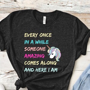 Every Once In A While Someone Amazing Comes Along And Here I Am Shirt, I&#39;m Amazing, Unicorn Lover Gift, I&#39;m A Unicorn, Amazing and Unique