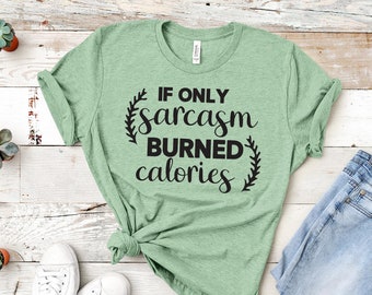 If Only Sarcasm Burned Calories Shirt, Sarcastic Funny Shirt, Sarcasm, Sarcastic Slogan Tee, Funny Quote