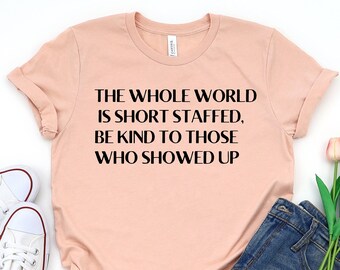 The Whole Word Is Short Staffed Be Kind To Those Who Showed Up Shirt, Customer Service, Staff Shirt, Staff Member, Nurse and Technician