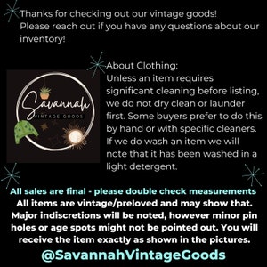 Puede incluir: Un gr&aacute;fico en blanco y negro con el texto "Savannah Vintage Goods" e informaci&oacute;n sobre la venta de ropa vintage. El texto dice: "&iexcl;Gracias por ver nuestros productos vintage! Por favor, ponte en contacto con nosotros si tienes alguna pregunta sobre nuestro inventario. Acerca de la ropa: A menos que un art&iacute;culo requiera una limpieza significativa antes de la publicaci&oacute;n, no lo limpiamos en seco ni lo lavamos. Algunos compradores prefieren hacerlo a mano o con limpiadores espec&iacute;ficos. Si lavamos un art&iacute;culo, indicaremos que se ha lavado con un detergente suave. Todas las ventas son finales: verifica las medidas. Todos los art&iacute;culos son vintage/preamados y pueden mostrar signos de uso. Las imperfecciones importantes se indicar&aacute;n, pero los peque&ntilde;os agujeros de alfiler o las manchas de la edad pueden no se&ntilde;alarse. Recibir&aacute;s el art&iacute;culo exactamente como se muestra en las fotos. @SavannahVintageGoods"