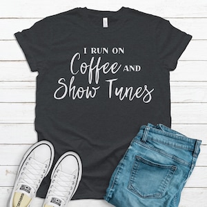 I Run on Coffee and Show Tunes Shirt,  Broadway Shirt, Musical Theatre, Theatre Gifts, Coffee Lover Gift, Musical Gifts
