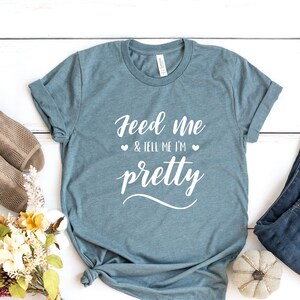 Feed Me and Tell Me I&#39;m Pretty shirt, Workout shirt, Funny Shirt, Fitness shirt, Bride shirt, Feed Me Shirt, Holiday Shirt, pretty shirt