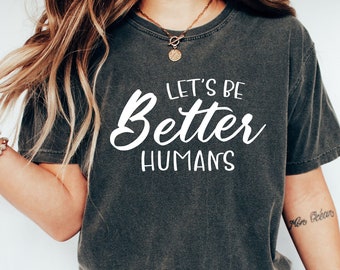 Lets Be Better Humans Shirt, Comfort Colors Tee
