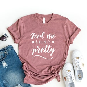 Feed Me and Tell Me I&#39;m Pretty shirt, Workout shirt, Funny Shirt, Fitness shirt, Bride shirt, Feed Me Shirt, Holiday Shirt, pretty shirt