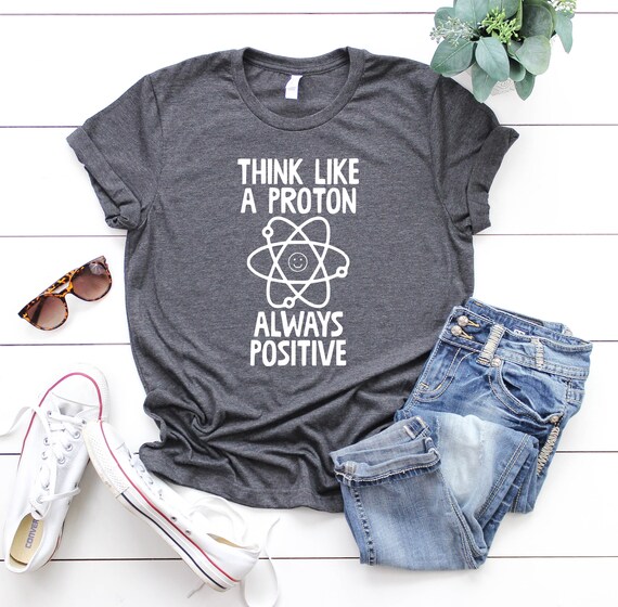 Think Like A Proton And Stay Positive Funny Science T-Shirt Think Like A Proton And Stay Positive Funny Science T-Shirt