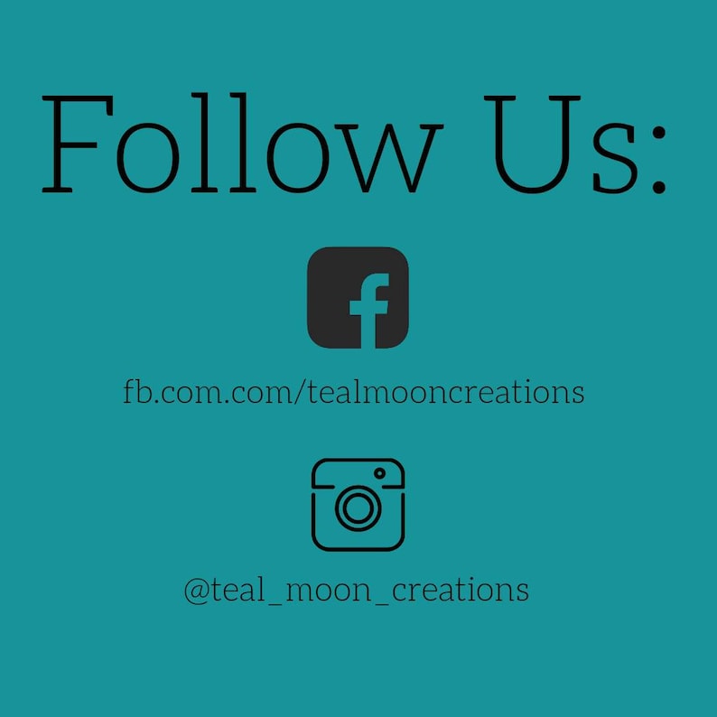 May include: Teal background with the words "Follow Us:" in black. Below are social media icons for Facebook and Instagram, with corresponding usernames: fb.com/tealmooncreations and @teal_moon_creations.