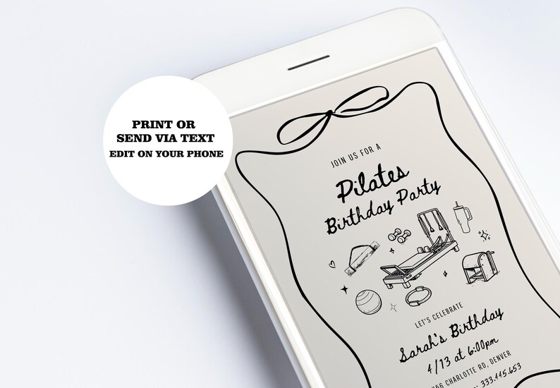 May include: A smartphone displays a Pilates birthday party invitation. The invitation features black line art of Pilates equipment and the text "Pilates Birthday Party" and "Sarah's Birthday". The invitation can be printed or sent via text.