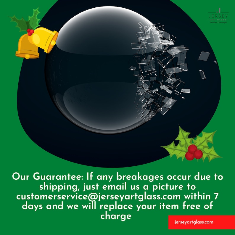 May include: A broken glass ornament with a green holly sprig and red berries on a green background. The text "Our Guarantee: If any breakages occur due to shipping, just email us a picture to customerservice@jerseyartglass.com within 7 days and we will replace your item free of charge" is displayed below the ornament. The text "jerseyartglass.com" is displayed at the bottom of the image.