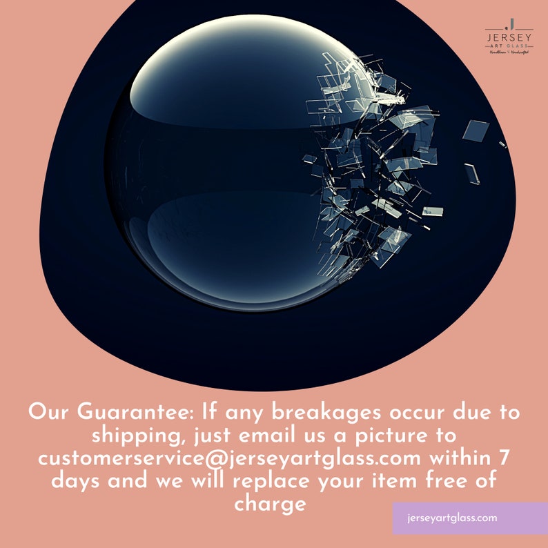 Puede incluir: Una esfera de vidrio rota sobre un fondo rosa y negro. El texto "Our Guarantee: If any breakages occur due to shipping, just email us a picture to customerservice@jerseyartglass.com within 7 days and we will replace your item free of charge" se muestra debajo de la esfera. El texto "jerseyartglass.com" se muestra en la parte inferior de la imagen.