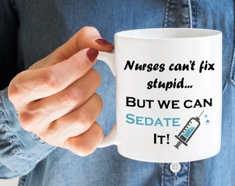 Nurses Can't Fix Stupid But We Can Sedate It Mug, Nurse Mug, Funny Mug, Gift for Nurse, Hospital Cup, Novelty Mug, Printed Mug
