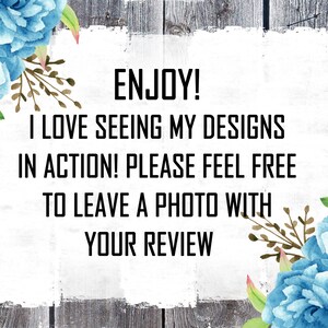 May include: A white sign with a distressed wood background and blue floral accents. The sign says "ENJOY! I LOVE SEEING MY DESIGNS IN ACTION! PLEASE FEEL FREE TO LEAVE A PHOTO WITH YOUR REVIEW."