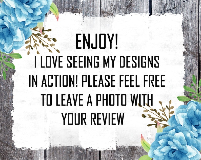 May include: A white sign with a distressed wood background and blue floral accents. The sign says "ENJOY! I LOVE SEEING MY DESIGNS IN ACTION! PLEASE FEEL FREE TO LEAVE A PHOTO WITH YOUR REVIEW."