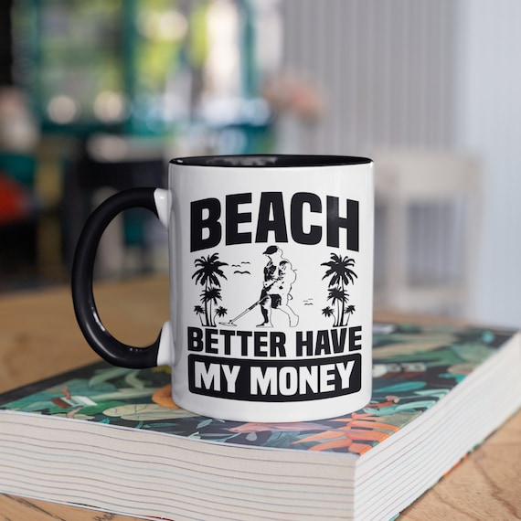 Metal Detector Beach Better Have My Money Mug, Funny Metal Detecting Coffee Mugs, Metal Detectorist Pun Gifts, Gift,  Tumbler 