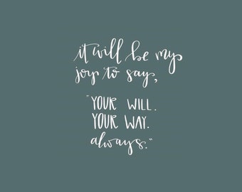 it will be my joy to say, "your will, your way, always".